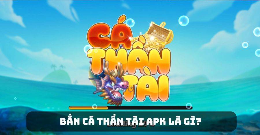 Tìm hiểu thông tin Bắn Cá Thần Tài APK là gì?