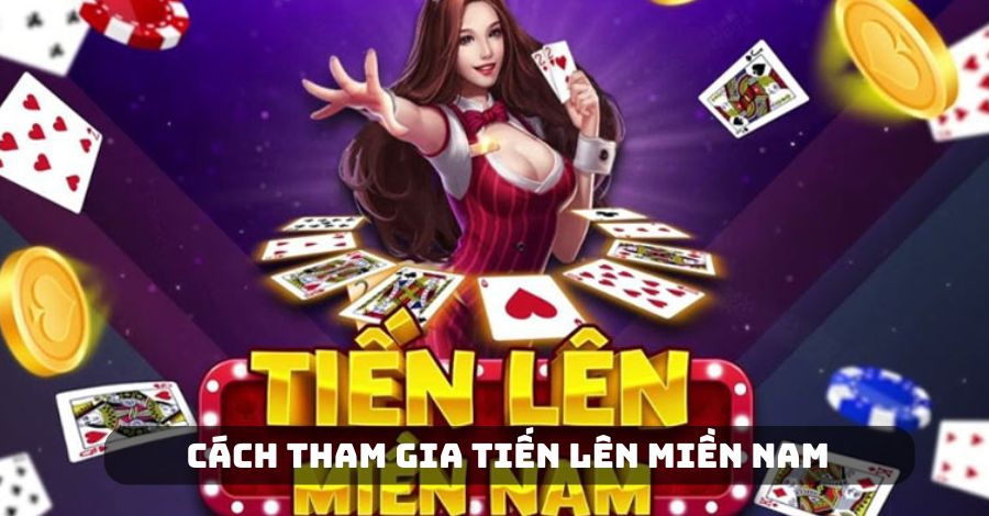 Hướng dẫn cách tham gia game bài Tiến Lên Miền Nam
