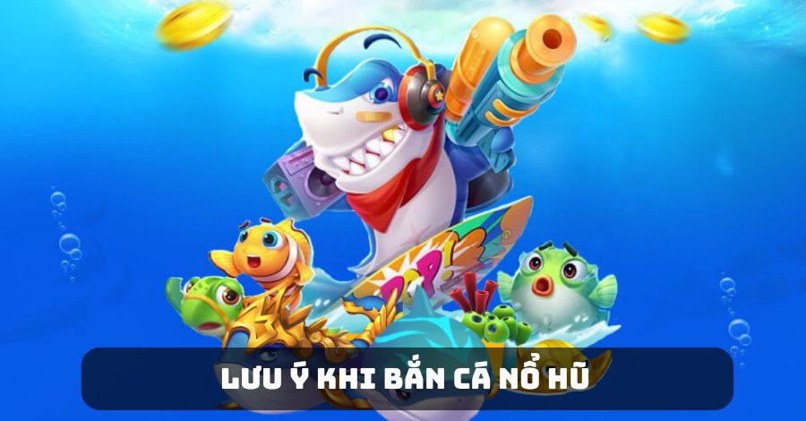 Một số lưu ý khi chơi bắn cá nổ hũ hấp dẫn thắng lớn