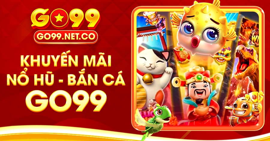 Tổng Hợp Khuyến Mãi Nổ Hũ - Bắn Cá Go99 Hấp Dẫn Nhất